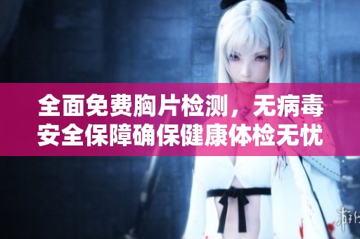 全面免费胸片检测，无病毒安全保障确保健康体检无忧