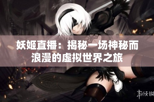 妖姬直播：揭秘一场神秘而浪漫的虚拟世界之旅