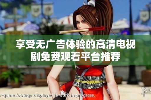 享受无广告体验的高清电视剧免费观看平台推荐