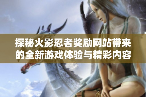 探秘火影忍者奖励网站带来的全新游戏体验与精彩内容