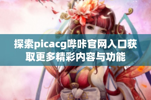 探索picacg哔咔官网入口获取更多精彩内容与功能
