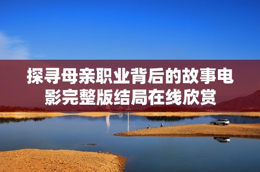 探寻母亲职业背后的故事电影完整版结局在线欣赏