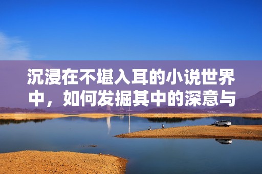 沉浸在不堪入耳的小说世界中，如何发掘其中的深意与价值