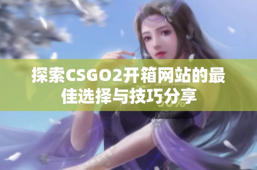 探索CSGO2开箱网站的最佳选择与技巧分享