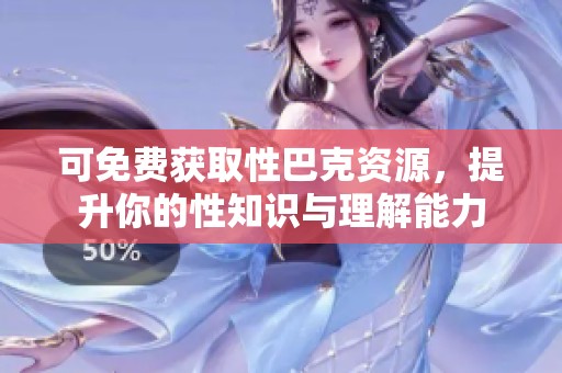 可免费获取性巴克资源，提升你的性知识与理解能力