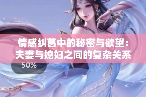 情感纠葛中的秘密与欲望：夫妻与媳妇之间的复杂关系探讨