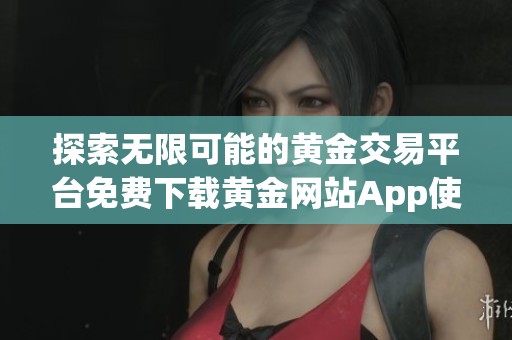 探索无限可能的黄金交易平台免费下载黄金网站App使用指南