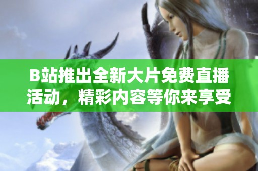 B站推出全新大片免费直播活动，精彩内容等你来享受