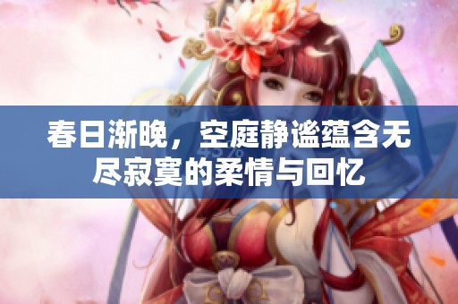 春日渐晚，空庭静谧蕴含无尽寂寞的柔情与回忆