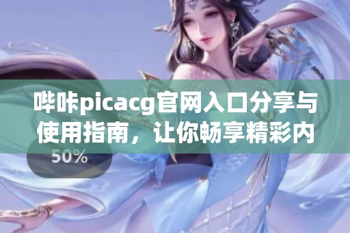 哔咔picacg官网入口分享与使用指南，让你畅享精彩内容