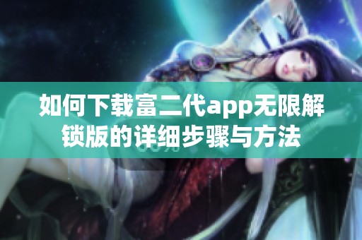 如何下载富二代app无限解锁版的详细步骤与方法