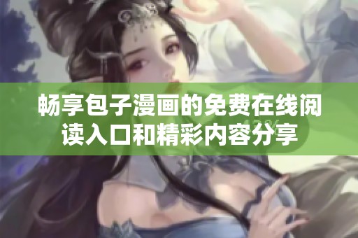 畅享包子漫画的免费在线阅读入口和精彩内容分享