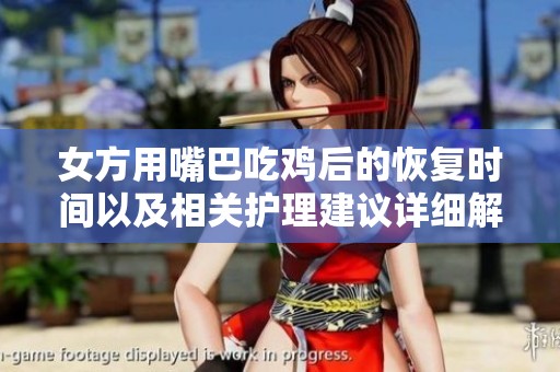 女方用嘴巴吃鸡后的恢复时间以及相关护理建议详细解析