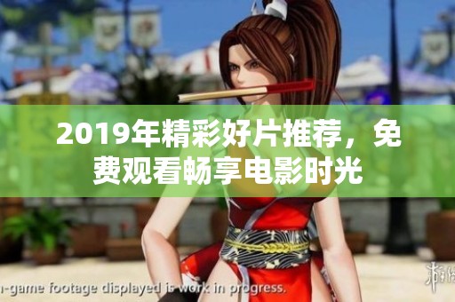 2019年精彩好片推荐，免费观看畅享电影时光