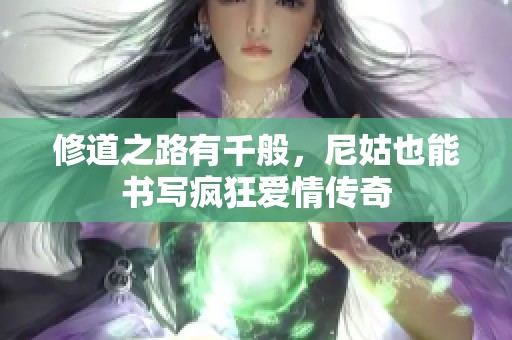 修道之路有千般，尼姑也能书写疯狂爱情传奇