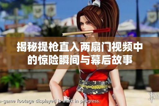 揭秘提枪直入两扇门视频中的惊险瞬间与幕后故事