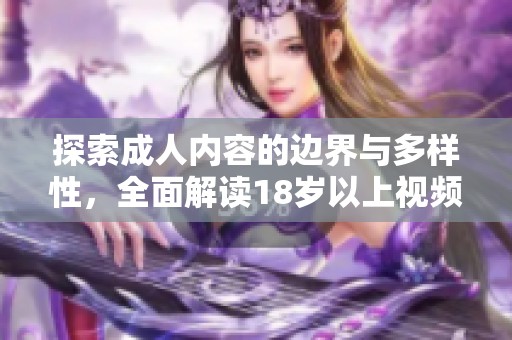 探索成人内容的边界与多样性，全面解读18岁以上视频世界