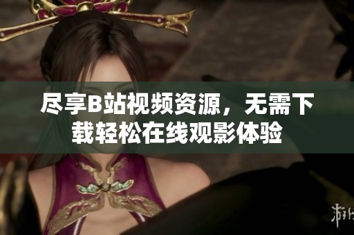 尽享B站视频资源，无需下载轻松在线观影体验