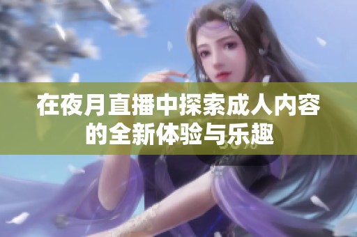 在夜月直播中探索成人内容的全新体验与乐趣