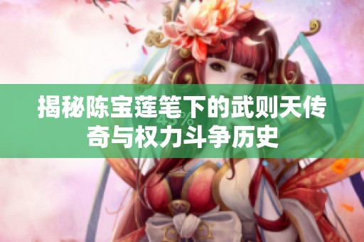 揭秘陈宝莲笔下的武则天传奇与权力斗争历史