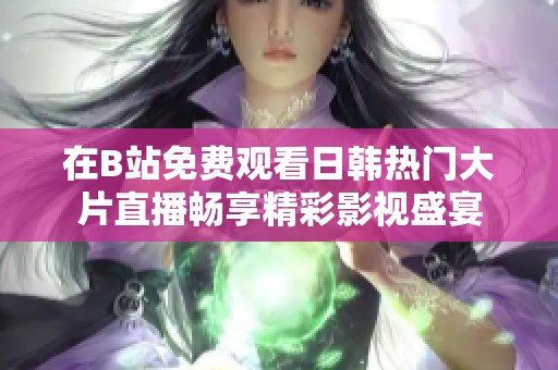 在B站免费观看日韩热门大片直播畅享精彩影视盛宴