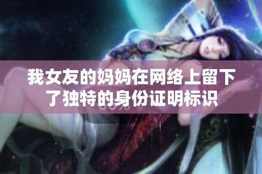 我女友的妈妈在网络上留下了独特的身份证明标识