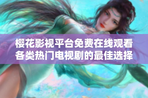 樱花影视平台免费在线观看各类热门电视剧的最佳选择