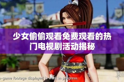 少女偷偷观看免费观看的热门电视剧活动揭秘