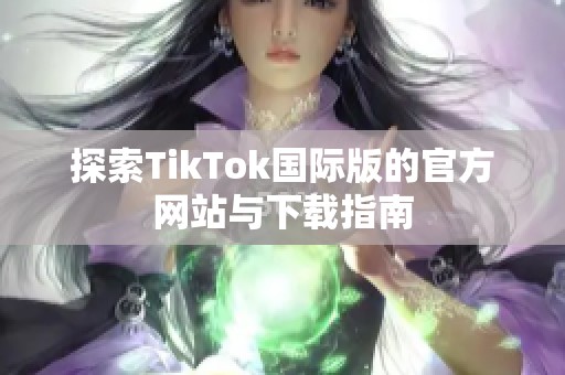 探索TikTok国际版的官方网站与下载指南