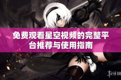 免费观看星空视频的完整平台推荐与使用指南