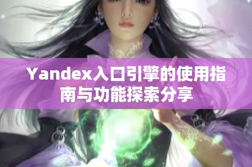 Yandex入口引擎的使用指南与功能探索分享