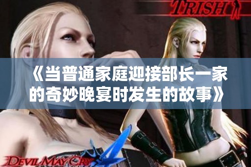 《当普通家庭迎接部长一家的奇妙晚宴时发生的故事》