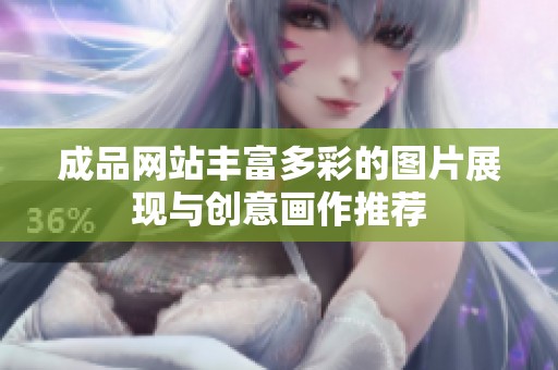成品网站丰富多彩的图片展现与创意画作推荐