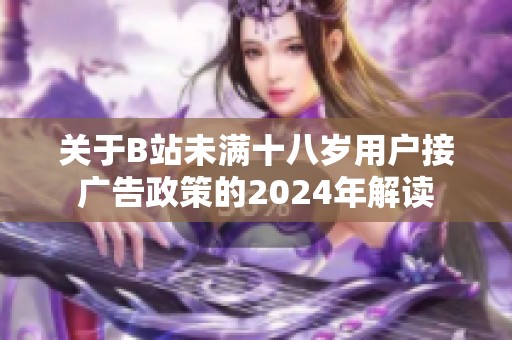 关于B站未满十八岁用户接广告政策的2024年解读