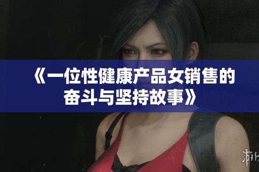 《一位性健康产品女销售的奋斗与坚持故事》