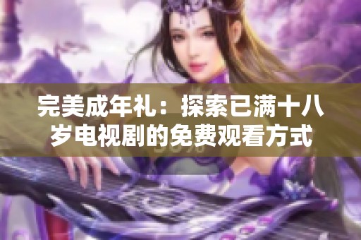 完美成年礼：探索已满十八岁电视剧的免费观看方式