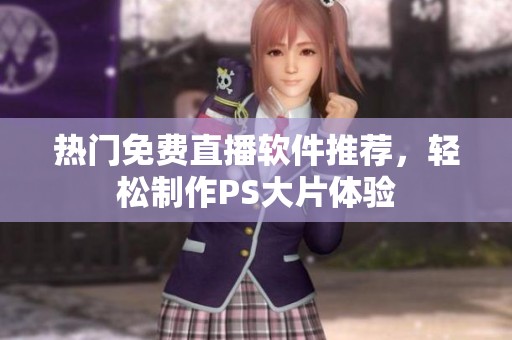 热门免费直播软件推荐，轻松制作PS大片体验