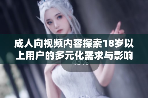 成人向视频内容探索18岁以上用户的多元化需求与影响分析