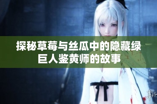 探秘草莓与丝瓜中的隐藏绿巨人鉴黄师的故事