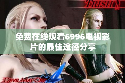 免费在线观看6996电视影片的最佳途径分享
