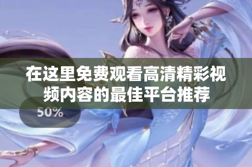 在这里免费观看高清精彩视频内容的最佳平台推荐