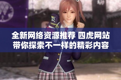 全新网络资源推荐 四虎网站带你探索不一样的精彩内容
