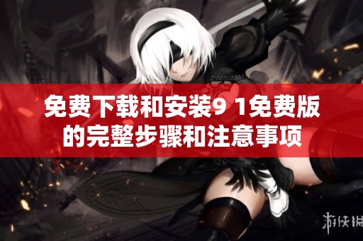 免费下载和安装9 1免费版的完整步骤和注意事项