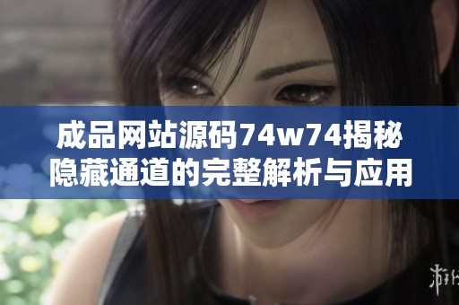 成品网站源码74w74揭秘隐藏通道的完整解析与应用