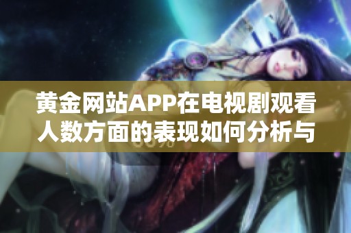 黄金网站APP在电视剧观看人数方面的表现如何分析与解读