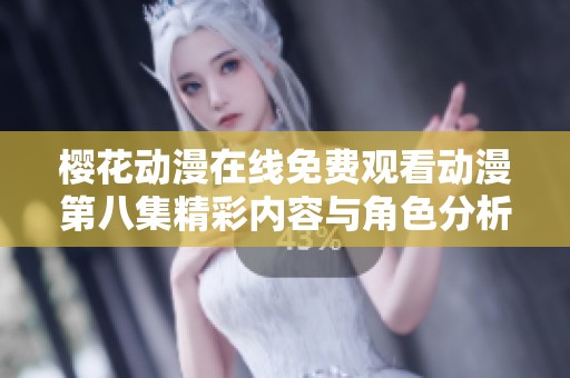 樱花动漫在线免费观看动漫第八集精彩内容与角色分析分享