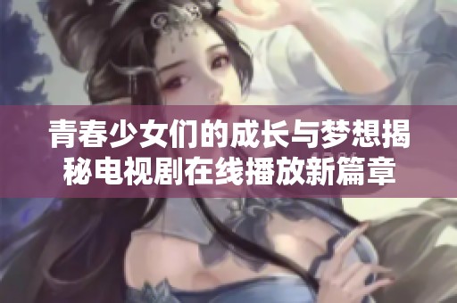 青春少女们的成长与梦想揭秘电视剧在线播放新篇章