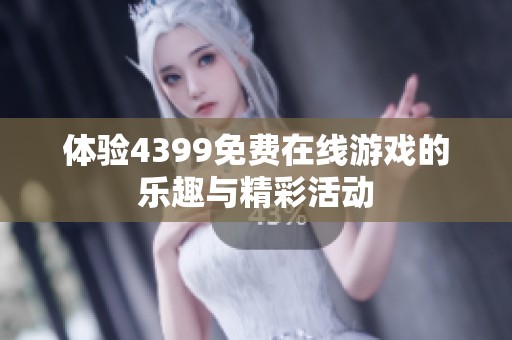 体验4399免费在线游戏的乐趣与精彩活动