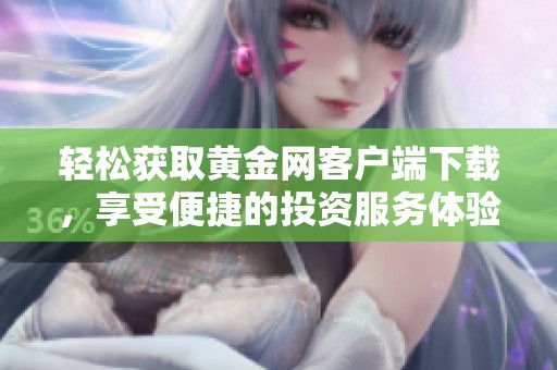 轻松获取黄金网客户端下载，享受便捷的投资服务体验