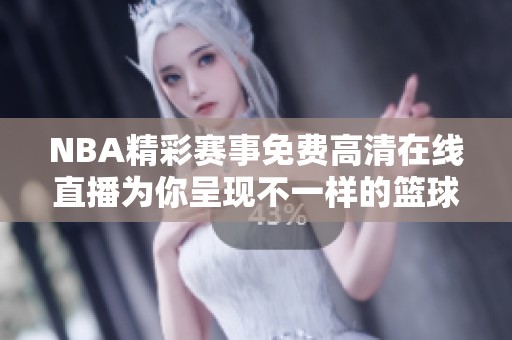 NBA精彩赛事免费高清在线直播为你呈现不一样的篮球体验